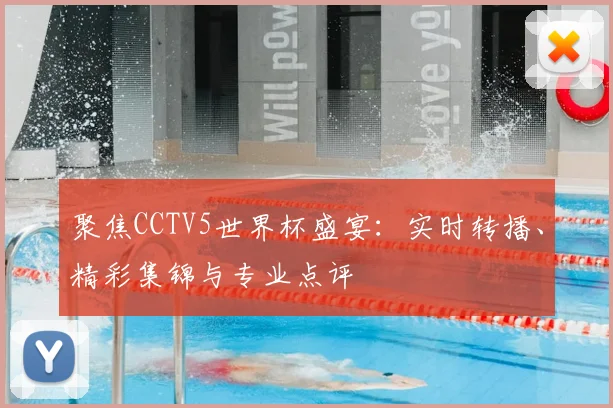 聚焦CCTV5世界杯盛宴：实时转播、精彩集锦与专业点评