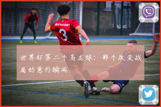 世界杯第二个乌龙球：那个改变战局的意外瞬间