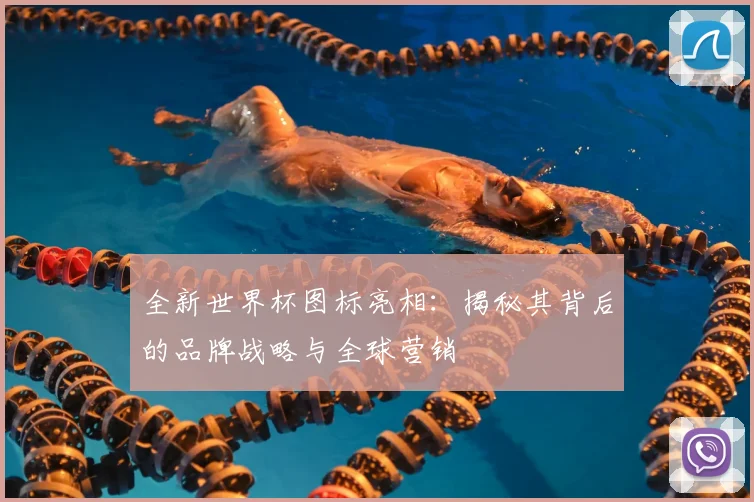 全新世界杯图标亮相：揭秘其背后的品牌战略与全球营销