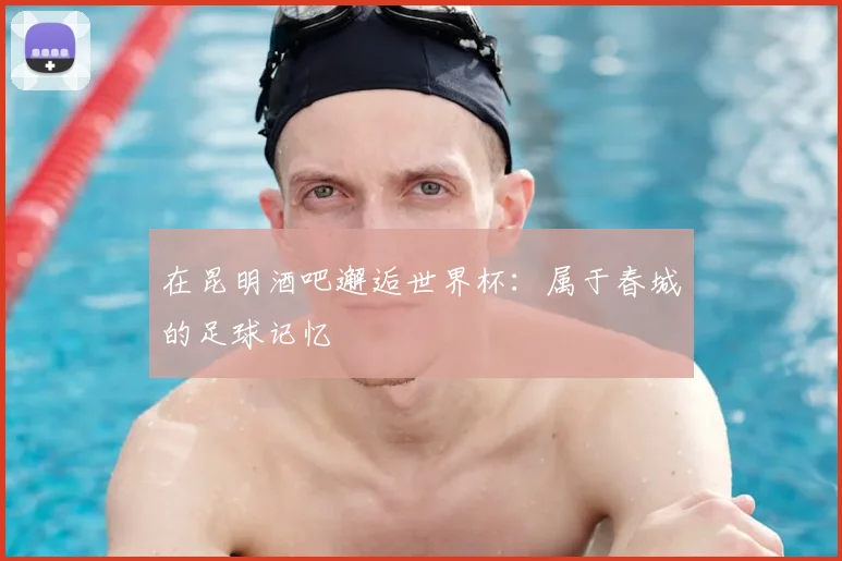 在昆明酒吧邂逅世界杯:属于春城的足球记忆