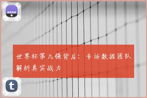 世界杯第几强背后：专访数据团队解析真实战力