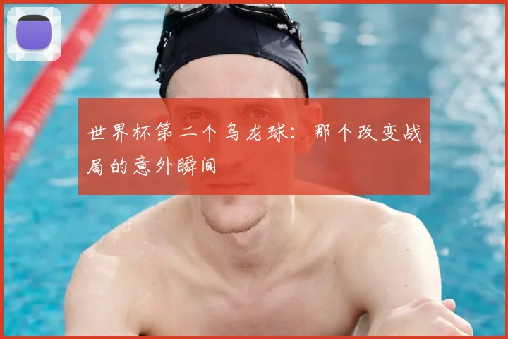 世界杯第二个乌龙球：那个改变战局的意外瞬间