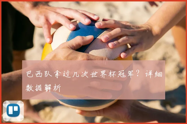 巴西队拿过几次世界杯冠军?详细数据解析