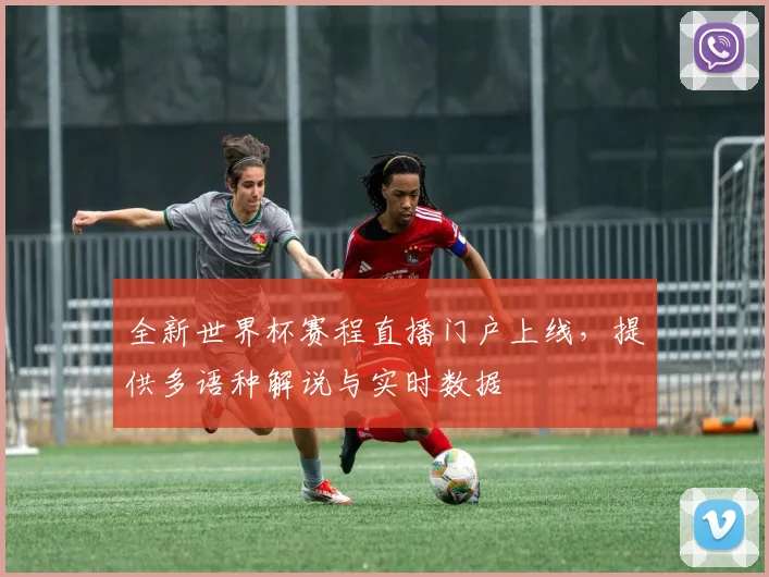 全新世界杯赛程直播门户上线，提供多语种解说与实时数据