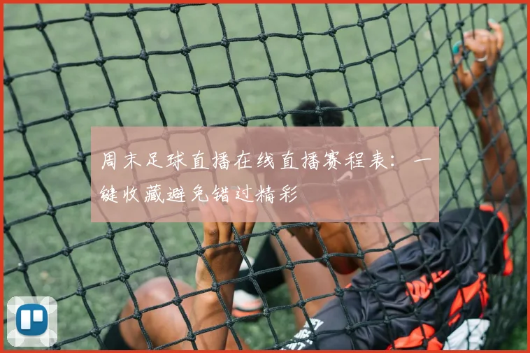周末足球直播在线直播赛程表：一键收藏避免错过精彩