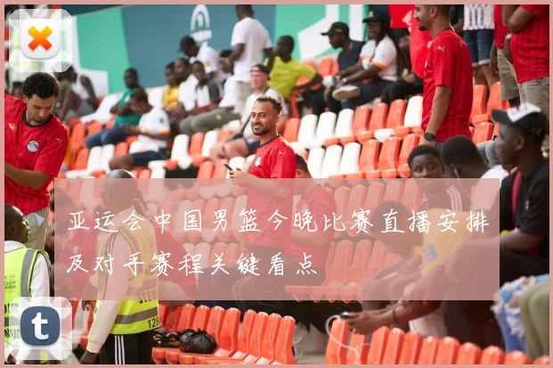 亚运会中国男篮今晚比赛直播安排及对手赛程关键看点