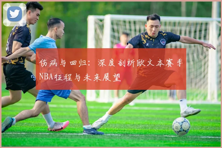 伤病与回归:深度剖析欧文本赛季NBA征程与未来展望