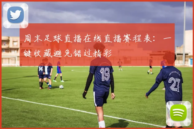 周末足球直播在线直播赛程表：一键收藏避免错过精彩