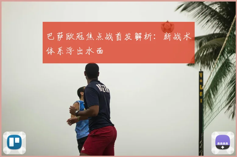 巴萨欧冠焦点战首发解析：新战术体系浮出水面