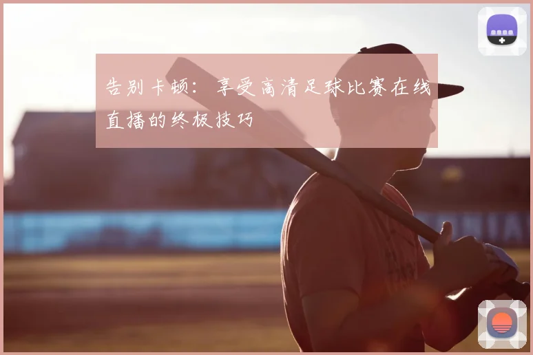 告别卡顿：享受高清足球比赛在线直播的终极技巧