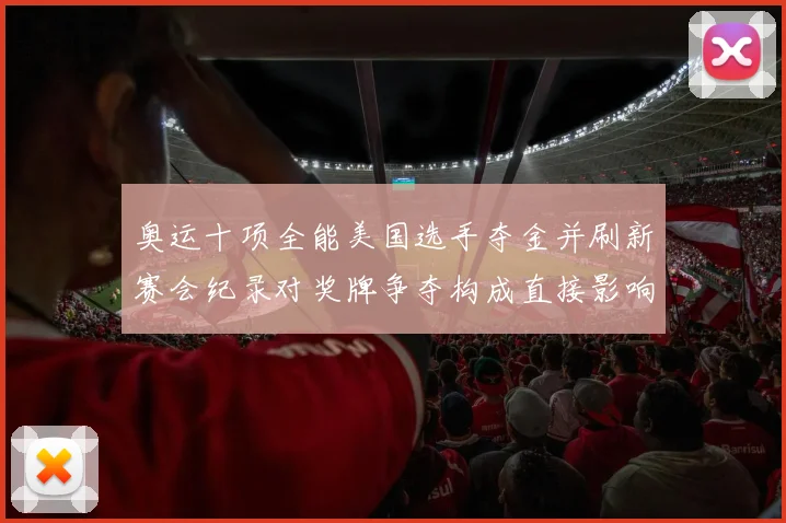 奥运十项全能美国选手夺金并刷新赛会纪录对奖牌争夺构成直接影响
