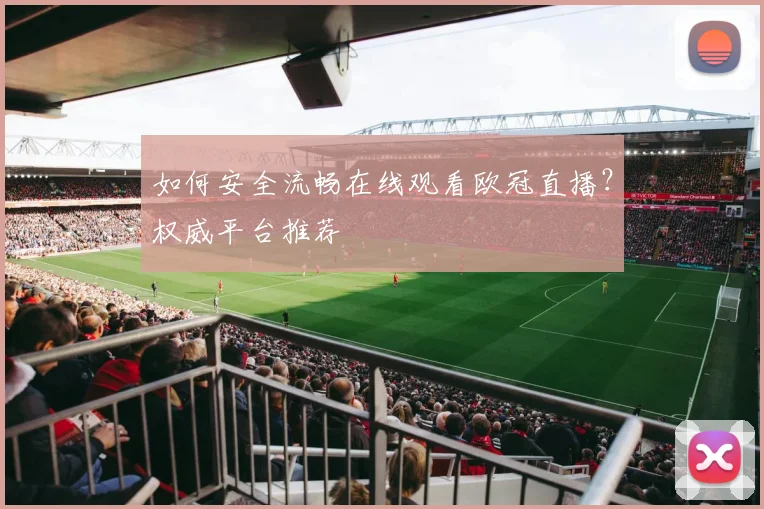 如何安全流畅在线观看欧冠直播?权威平台推荐