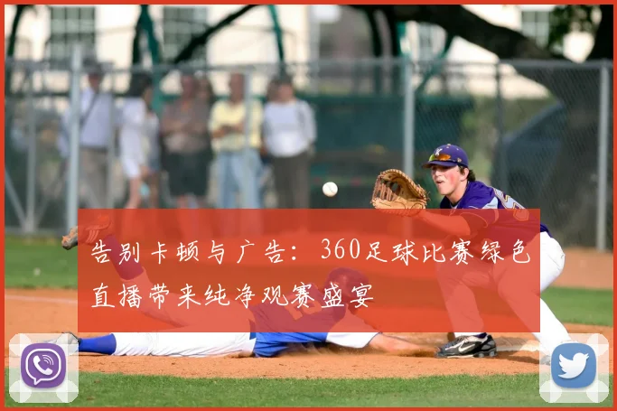 告别卡顿与广告：360足球比赛绿色直播带来纯净观赛盛宴